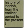 History of London, from the Earliest Period to the Present T door John William Abbott