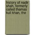 History of Nadir Shah, Formerly Called Thamas Kuli Khan, the