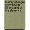History of Negro Servitude in Illinois, and of the Slavery A door Anonymous Anonymous