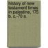 History of New Testament Times in Palestine, 175 B. C.-70 A.