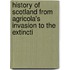 History of Scotland from Agricola's Invasion to the Extincti
