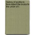 History of Scotland, from Robert the Bruce to the Union of t
