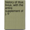 History of Titus Livius, with the Entire Supplement of J. Fr door Titus Livius
