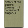 History Of Two Queens (volume 1); I. Catharine Of Aragon. Ii by William Hepworth Dixon