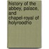 History of the Abbey, Palace, and Chapel-Royal of Holyroodho