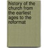 History of the Church from the Earliest Ages to the Reformat