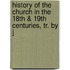 History of the Church in the 18th & 19th Centuries, Tr. by J