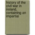 History of the Civil War in Ireland, Containing an Impartial