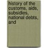 History Of The Customs, Aids, Subsidies, National Debts, And