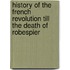 History of the French Revolution Till the Death of Robespier