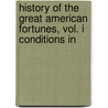History of the Great American Fortunes, Vol. I Conditions in by Myers Gustavus