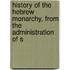 History of the Hebrew Monarchy, from the Administration of S