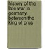History of the Late War in Germany, Between the King of Prus