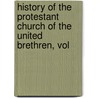 History of the Protestant Church of the United Brethren, Vol by John Beck Holmes