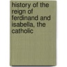 History of the Reign of Ferdinand and Isabella, the Catholic door William Hickling Prescott