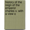 History of the Reign of the Emperor Charles V. with a View o door Dd William Robertson