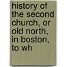 History of the Second Church, Or Old North, in Boston, to Wh door Chandler Robbins