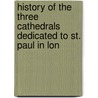 History of the Three Cathedrals Dedicated to St. Paul in Lon door William Longman
