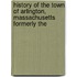 History of the Town of Arlington, Massachusetts Formerly the
