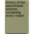 History of the Westminster Election, Containing Every Materi