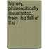History, Philosophically Issustrated, from the Fall of the R