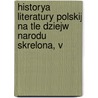 Historya Literatury Polskij Na Tle Dziejw Narodu Skrelona, V door Marjan Dubiecki
