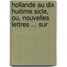Hollande Au Dix Huitime Sicle, Ou, Nouvelles Lettres ... Sur by Samuel Franois L'Honor