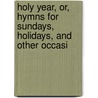 Holy Year, Or, Hymns for Sundays, Holidays, and Other Occasi door Christopher Wordsworth