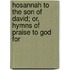 Hosannah to the Son of David; Or, Hymns of Praise to God for
