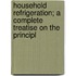 Household Refrigeration; A Complete Treatise on the Principl