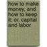 How To Make Money, And How To Keep It; Or, Capital And Labor