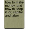 How To Make Money, And How To Keep It; Or, Capital And Labor door Thomas Alfred Davies