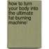 How To Turn Your Body Into The Ultimate Fat-Burning Machine!