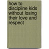 How to Discipline Kids Without Losing Their Love and Respect door Jim Fay