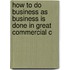 How to Do Business as Business Is Done in Great Commercial C