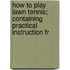 How to Play Lawn Tennis; Containing Practical Instruction fr