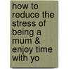 How to Reduce the Stress of Being a Mum & Enjoy Time with Yo by Anya Nora