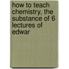 How to Teach Chemistry, the Substance of 6 Lectures of Edwar by George Chaloner