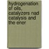 Hydrogenation of Oils, Catalyzers Nad Catalysis and the Ener