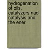 Hydrogenation of Oils, Catalyzers Nad Catalysis and the Ener by Carleton Ellis