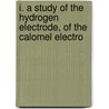 I. a Study of the Hydrogen Electrode, of the Calomel Electro by Nathaniel Edward Loomis
