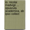 Io. Nicolai Madvigii ... Opuscula Academica, Ab Ipso Collect by Johan Nicolai Madvig