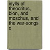 Idylls of Theocritus, Bion, and Moschus, and the War-Songs o by Theocritus