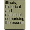 Illinois, Historical and Statistical, Comprising the Essenti by Unknown