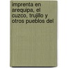 Imprenta En Arequipa, El Cuzco, Trujillo y Otros Pueblos del by Josï¿½ Toribio Medina