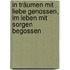 In Träumen mit Liebe genossen, im Leben mit Sorgen begossen