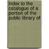 Index to the Catalogue of a Portion of the Public Library of