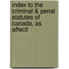 Index to the Criminal & Penal Statutes of Canada, as Affecti door Québec