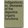 Indigestions; Or, Diseases of the Digestive Organs Functiona door Thomas King Chambers