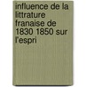 Influence de La Littrature Franaise de 1830 1850 Sur L'Espri by Charles Menche De Loisne